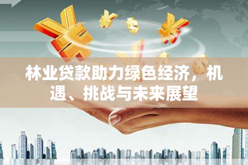 璧山林业贷款助力绿色经济，机遇、挑战与未来展望