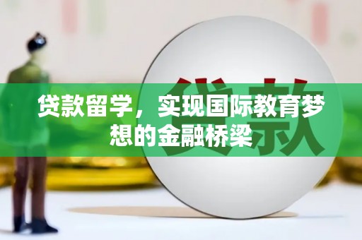 璧山贷款留学，实现国际教育梦想的金融桥梁