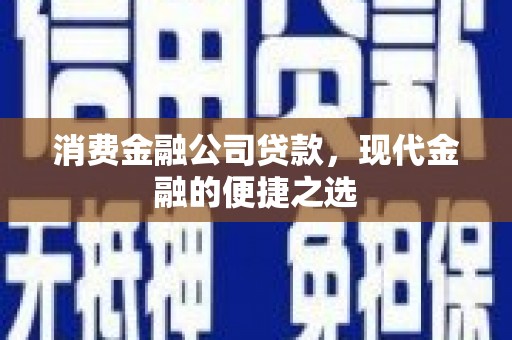 璧山消费金融公司贷款，现代金融的便捷之选