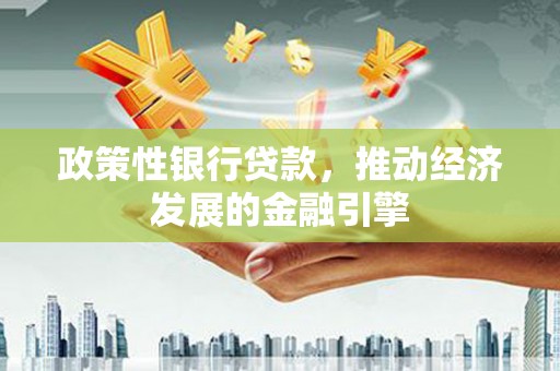 璧山政策性银行贷款，推动经济发展的金融引擎