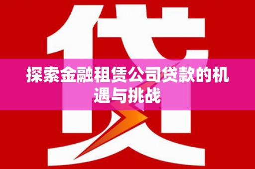 璧山探索金融租赁公司贷款的机遇与挑战