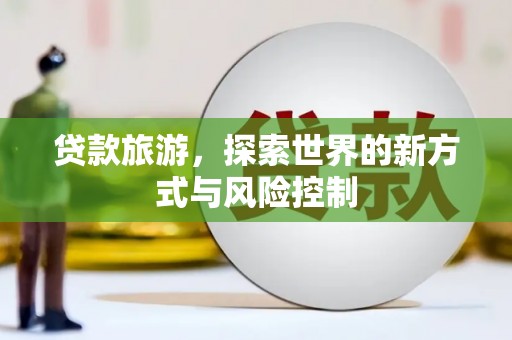 璧山贷款旅游，探索世界的新方式与风险控制