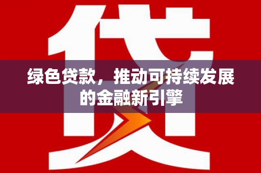 璧山绿色贷款，推动可持续发展的金融新引擎