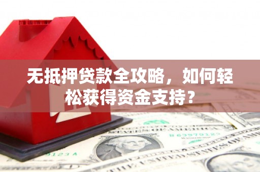 璧山无抵押贷款全攻略，如何轻松获得资金支持？