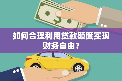 璧山如何合理利用贷款额度实现财务自由？