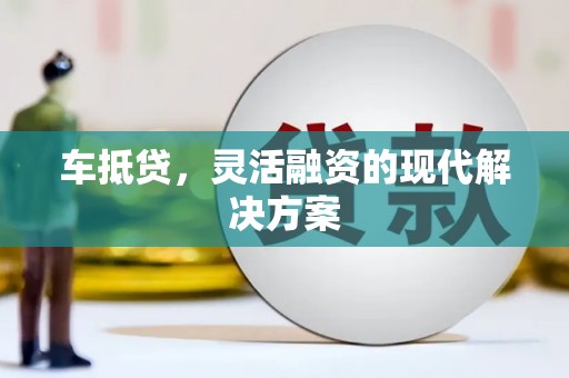 璧山车抵贷，灵活融资的现代解决方案