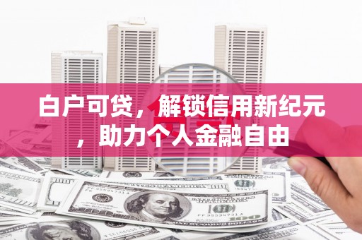 璧山白户可贷，解锁信用新纪元，助力个人金融自由