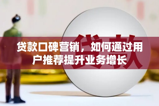璧山贷款口碑营销，如何通过用户推荐提升业务增长