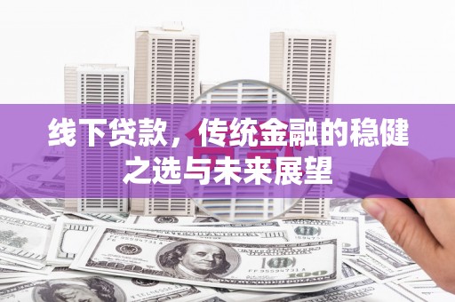 璧山线下贷款，传统金融的稳健之选与未来展望