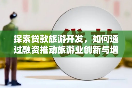 璧山探索贷款旅游开发，如何通过融资推动旅游业创新与增长