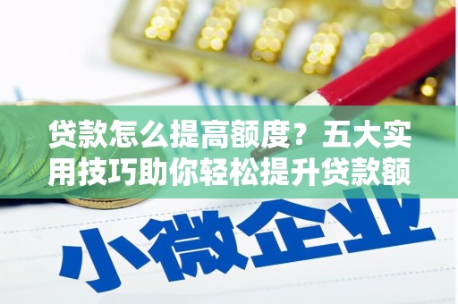 璧山贷款怎么提高额度？五大实用技巧助你轻松提升贷款额度