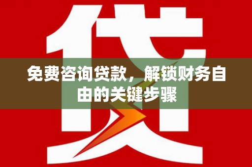 璧山免费咨询贷款，解锁财务自由的关键步骤