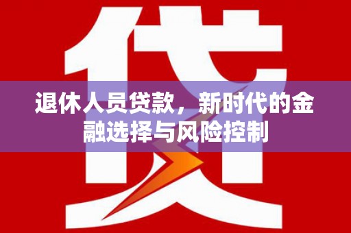 璧山退休人员贷款，新时代的金融选择与风险控制