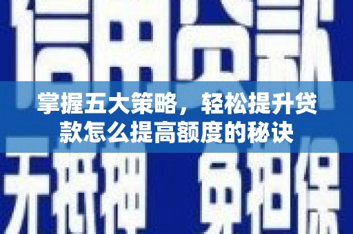 璧山掌握五大策略，轻松提升贷款怎么提高额度的秘诀