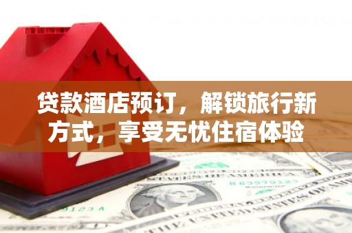 璧山贷款酒店预订，解锁旅行新方式，享受无忧住宿体验