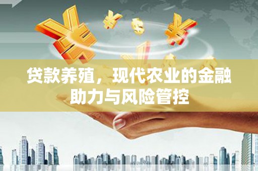 璧山贷款养殖，现代农业的金融助力与风险管控