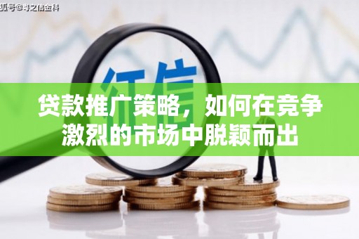 璧山贷款推广策略，如何在竞争激烈的市场中脱颖而出