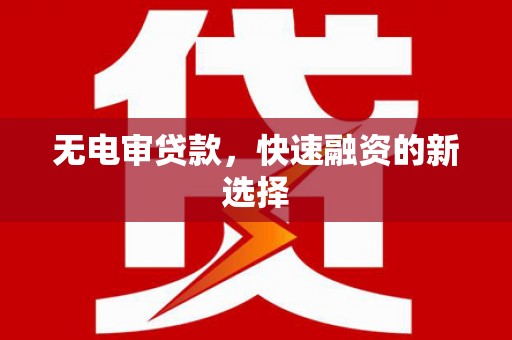 璧山无电审贷款，快速融资的新选择