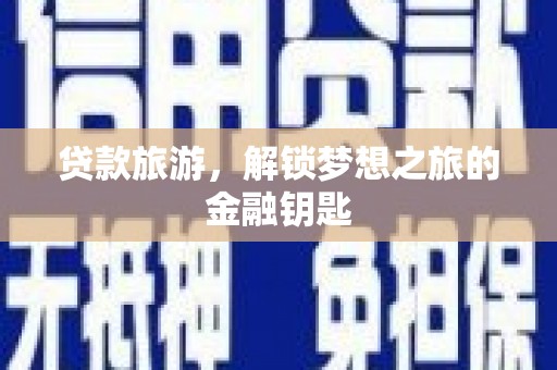 璧山贷款旅游，解锁梦想之旅的金融钥匙