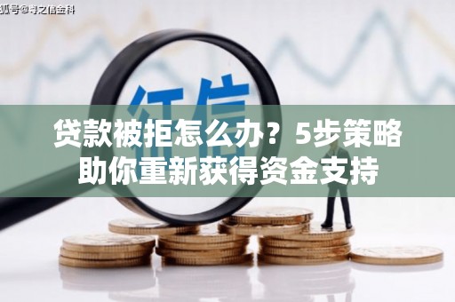 璧山贷款被拒怎么办？5步策略助你重新获得资金支持