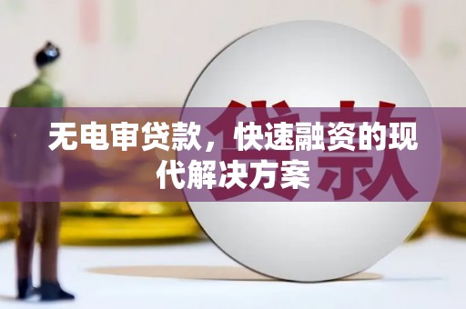 璧山无电审贷款，快速融资的现代解决方案