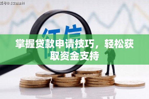 璧山掌握贷款申请技巧，轻松获取资金支持