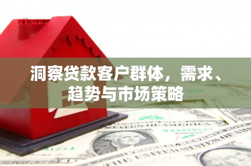 璧山洞察贷款客户群体，需求、趋势与市场策略