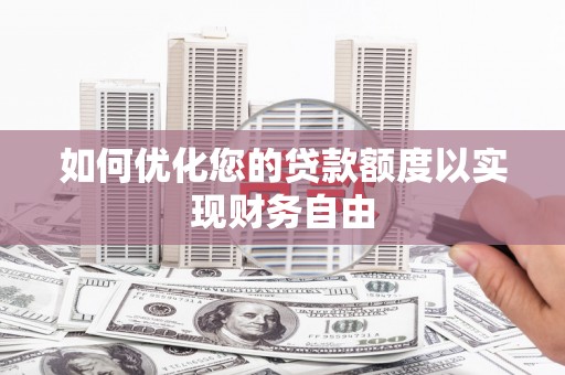璧山如何优化您的贷款额度以实现财务自由