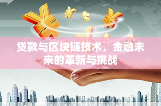 璧山贷款与区块链技术，金融未来的革新与挑战