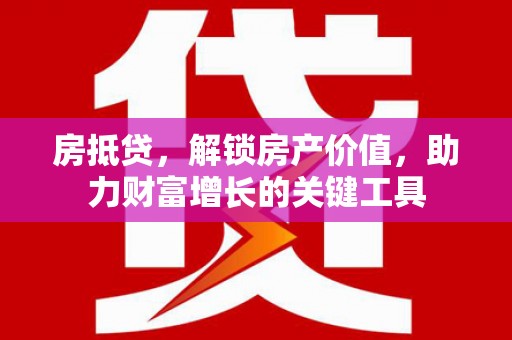 璧山房抵贷，解锁房产价值，助力财富增长的关键工具