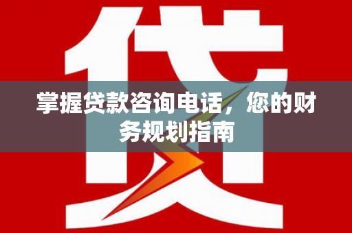 璧山掌握贷款咨询电话，您的财务规划指南