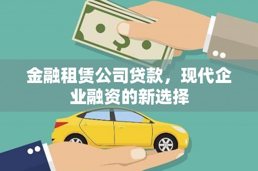 璧山金融租赁公司贷款，现代企业融资的新选择