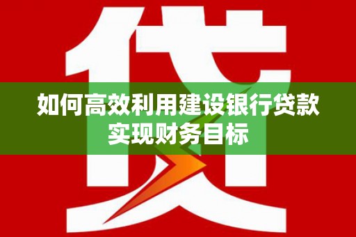 璧山如何高效利用建设银行贷款实现财务目标