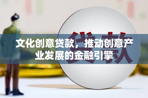璧山文化创意贷款，推动创意产业发展的金融引擎
