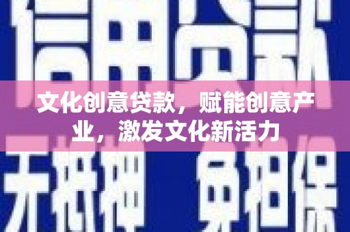 璧山文化创意贷款，赋能创意产业，激发文化新活力