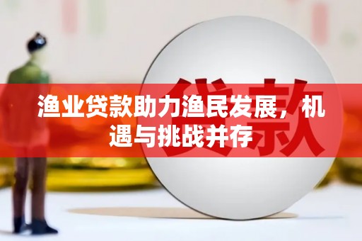 璧山渔业贷款助力渔民发展，机遇与挑战并存