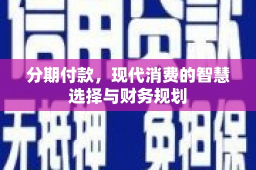 璧山分期付款，现代消费的智慧选择与财务规划