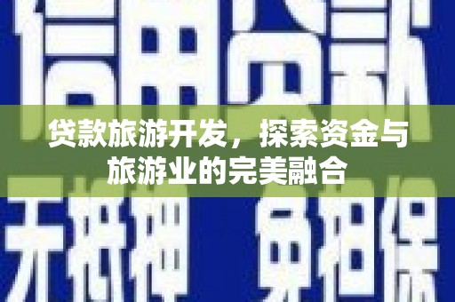 璧山贷款旅游开发，探索资金与旅游业的完美融合