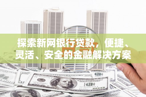 璧山探索新网银行贷款，便捷、灵活、安全的金融解决方案