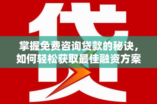 璧山掌握免费咨询贷款的秘诀，如何轻松获取最佳融资方案