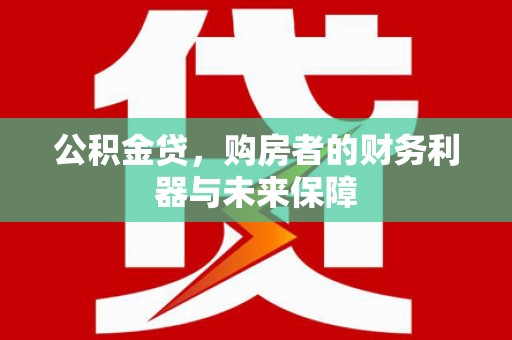 璧山公积金贷，购房者的财务利器与未来保障