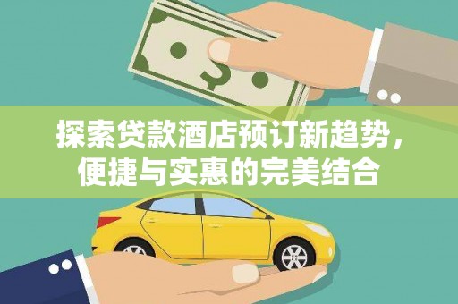 璧山探索贷款酒店预订新趋势，便捷与实惠的完美结合