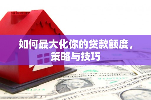 璧山如何最大化你的贷款额度，策略与技巧