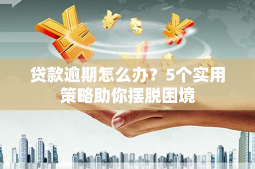 璧山贷款逾期怎么办？5个实用策略助你摆脱困境