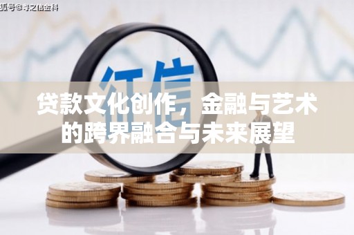 璧山贷款文化创作，金融与艺术的跨界融合与未来展望
