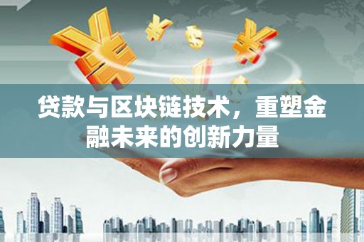 璧山贷款与区块链技术，重塑金融未来的创新力量