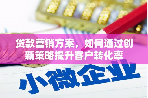 璧山贷款营销方案，如何通过创新策略提升客户转化率