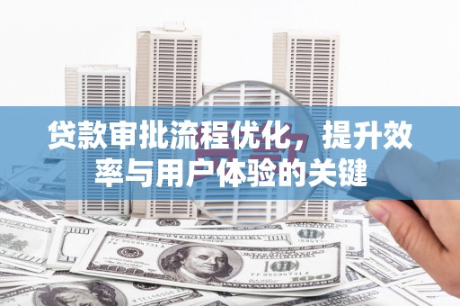 璧山贷款审批流程优化，提升效率与用户体验的关键