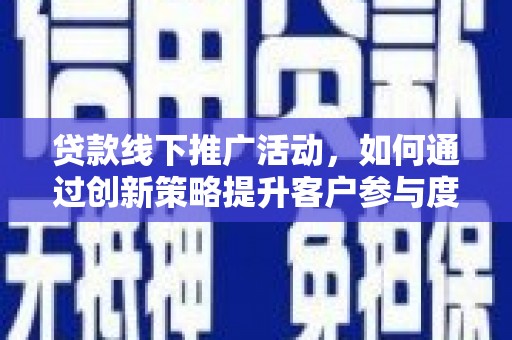 璧山贷款线下推广活动，如何通过创新策略提升客户参与度