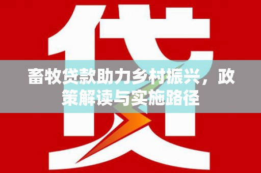 璧山畜牧贷款助力乡村振兴，政策解读与实施路径